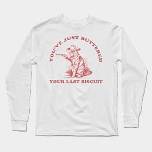 Youve-Just-Buttered-Your-Last-Biscuit Long Sleeve T-Shirt